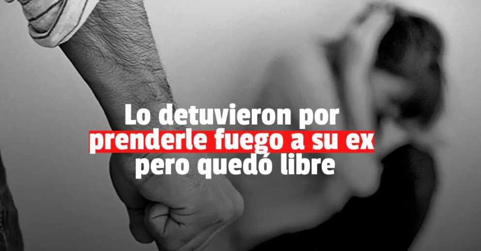 Quedó libre el hombre investigado por prender fuego a su ex pareja