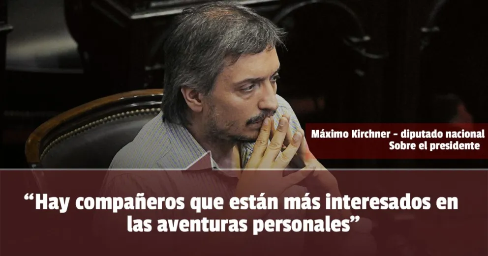 Máximo Kirchner criticó al presidente y lo acusó de buscar aventuras personales 